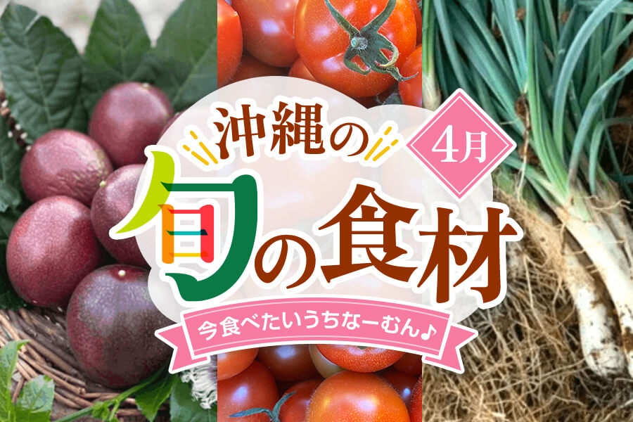 【4月】今、美味しい！沖縄県民に食べてほしい旬の県産品（まーさむん）